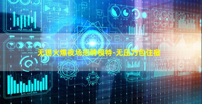 无锡火爆夜场招聘模特-无压力包住宿